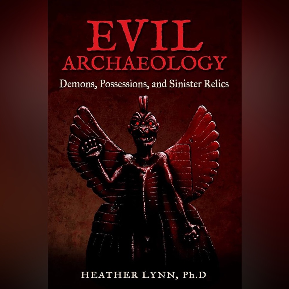Evil Archaeology: Demons, Possessions, and Sinister Relics by Heather Lynn Ph.D